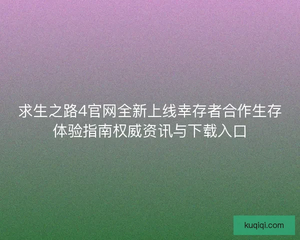 求生之路4官网全新上线幸存者合作生存体验指南权威资讯与下载入口