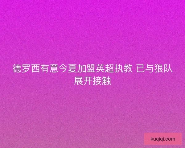 德罗西有意今夏加盟英超执教 已与狼队展开接触