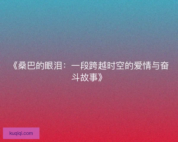 《桑巴的眼泪：一段跨越时空的爱情与奋斗故事》